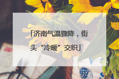 济南气温骤降，街头“冷暖”交织